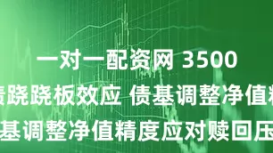 一对一配资网 3500点引发股债跷跷板效应 债基调整净值精度应对赎回压力