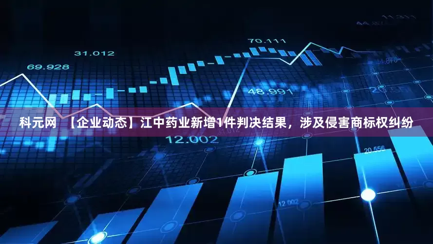 科元网  【企业动态】江中药业新增1件判决结果，涉及侵害商标权纠纷