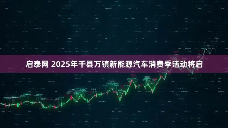 启泰网 2025年千县万镇新能源汽车消费季活动将启