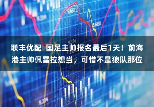 联丰优配  国足主帅报名最后1天！前海港主帅佩雷拉想当，可惜不是狼队那位