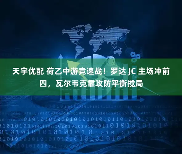 天宇优配 荷乙中游竞速战！罗达 JC 主场冲前四，瓦尔韦克靠攻防平衡搅局