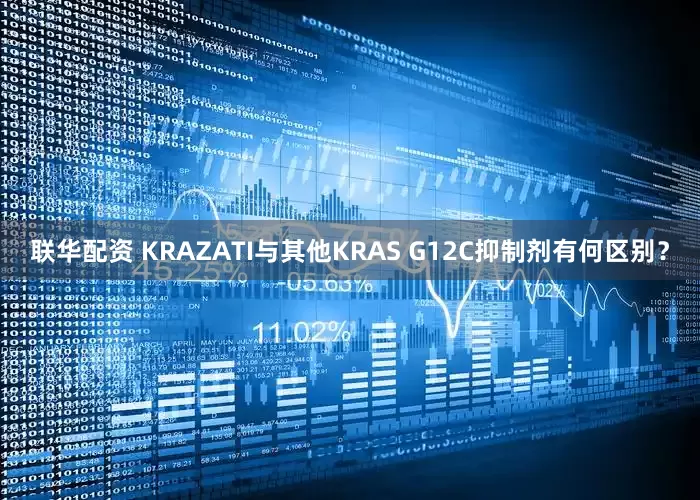 联华配资 KRAZATI与其他KRAS G12C抑制剂有何区别？