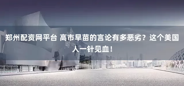 郑州配资网平台 高市早苗的言论有多恶劣？这个美国人一针见血！