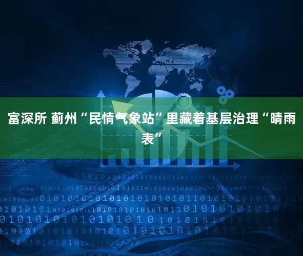 富深所 蓟州“民情气象站”里藏着基层治理“晴雨表”